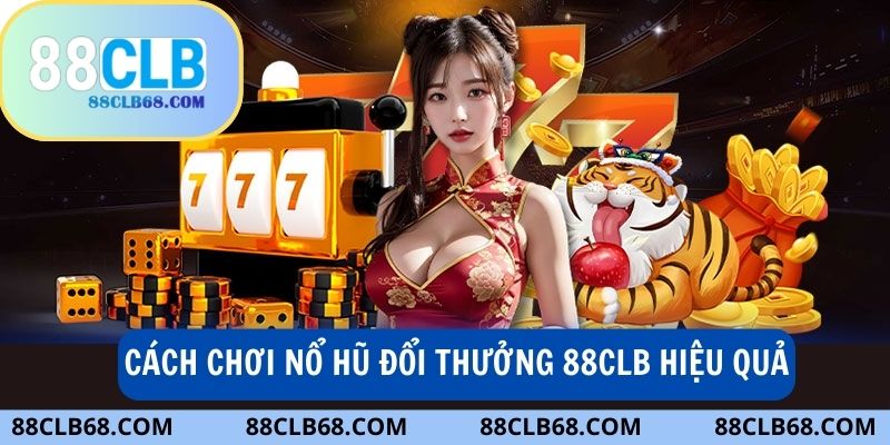 Chơi nổ hũ đổi thưởng 88CLB - Chọn hũ có tỷ lệ thắng cao